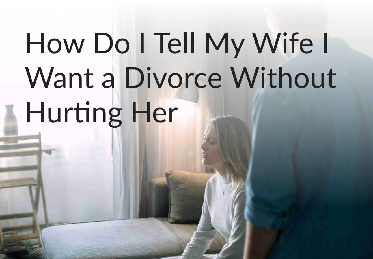 How Do I Tell My Wife I Want a Divorce Without Hurting Her