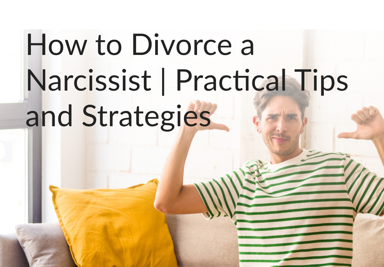 How to Divorce a Narcissist | Practical Tips and Strategies