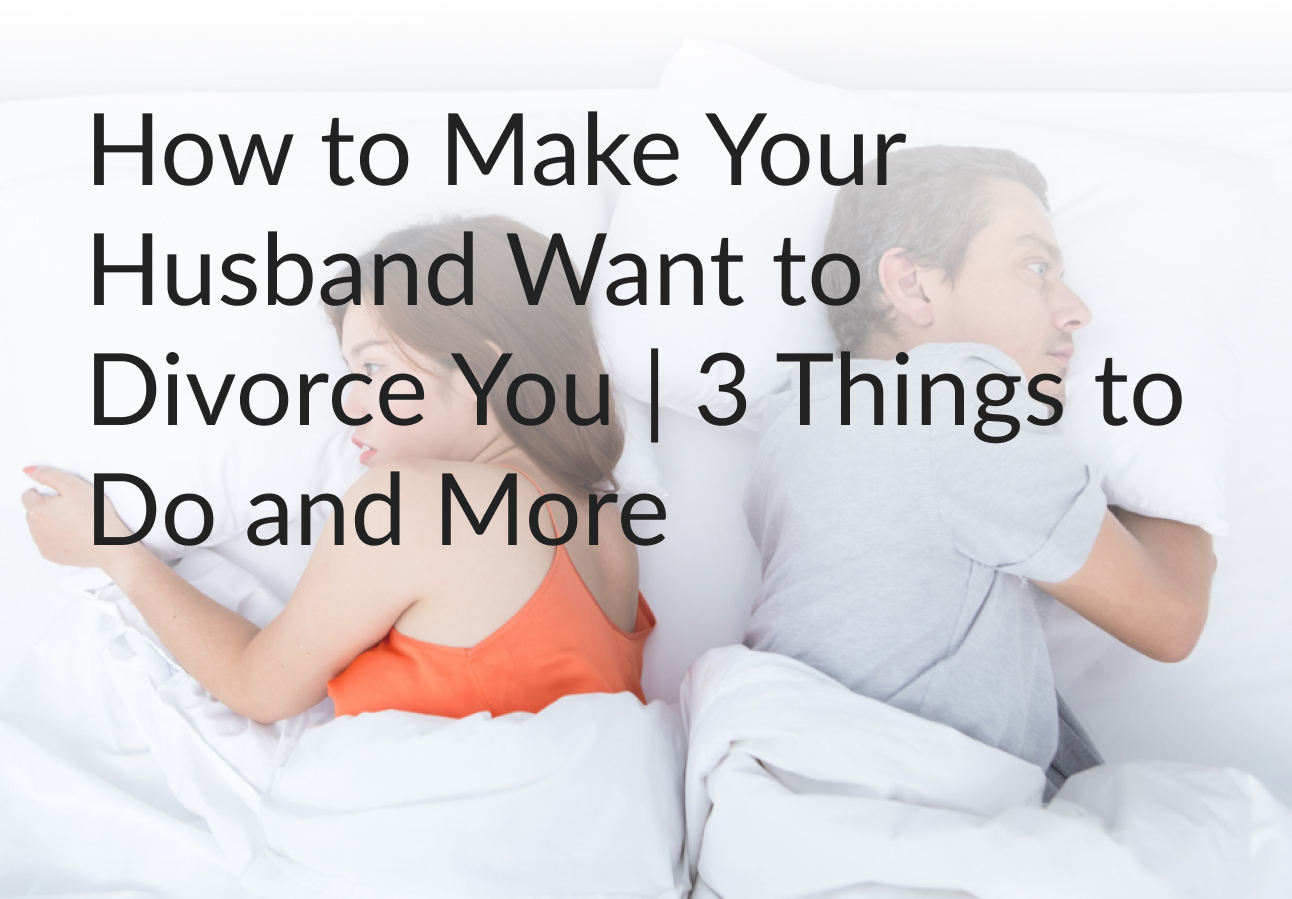 How to Make Your Husband Want to Divorce You | 3 Things to Do and More