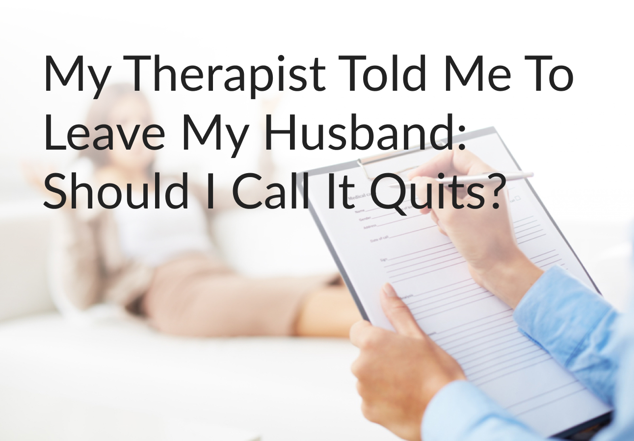 My Therapist Told Me To Leave My Husband: Should I Call It Quits?